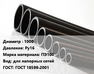 Труба полиэтиленовая 1000 Ру16 ПЭ100 для напорных сетей ГОСТ: ГОСТ 18599-2001
